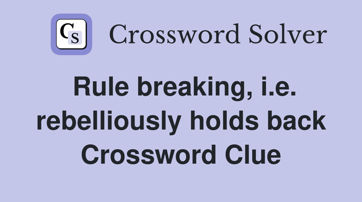 Rule breaking, i.e. rebelliously holds back Crossword Clue Answers